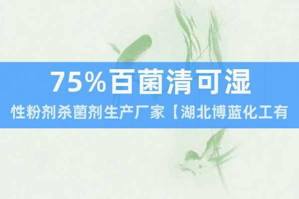 75%百菌清可湿性粉剂杀菌剂生产厂家【湖北博蓝化工有限公司】