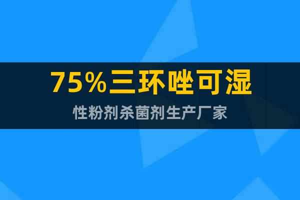 75%三環(huán)唑可濕性粉劑殺菌劑生產(chǎn)廠家