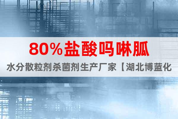 80%鹽酸嗎啉胍水分散粒劑殺菌劑生產(chǎn)廠家【湖北博藍(lán)化工公司】