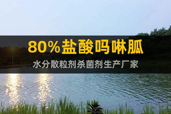 80%鹽酸嗎啉胍水分散粒劑殺菌劑生產(chǎn)廠家