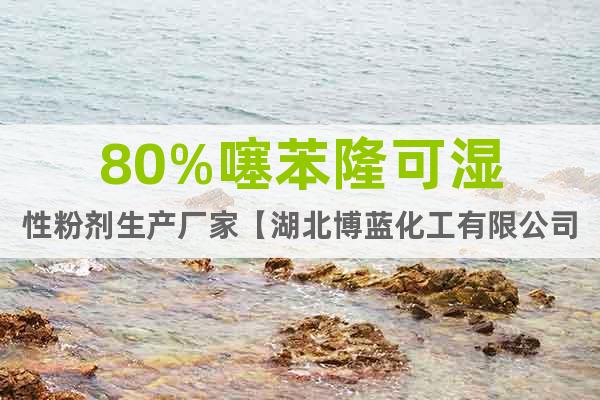 80%噻苯隆可湿性粉剂生产厂家【湖北博蓝化工有限公司】
