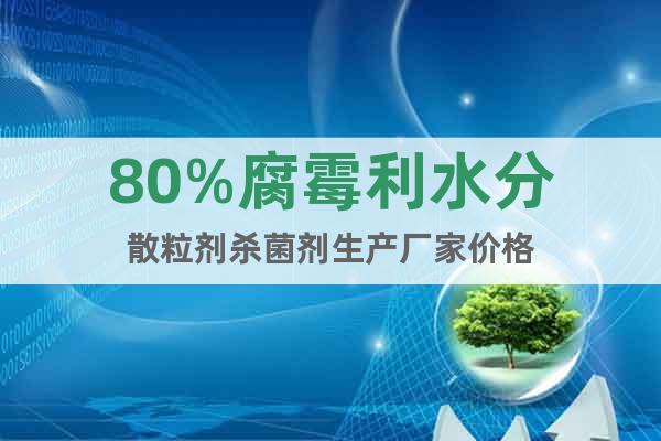 80%腐霉利水分散粒劑殺菌劑生產(chǎn)廠家價(jià)格