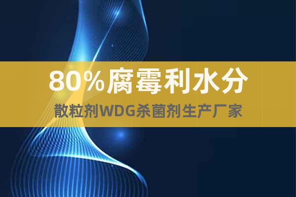 80%腐霉利水分散粒劑WDG殺菌劑生產(chǎn)廠家