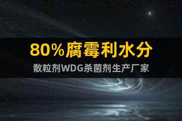 80%腐霉利水分散粒劑WDG殺菌劑生產(chǎn)廠家