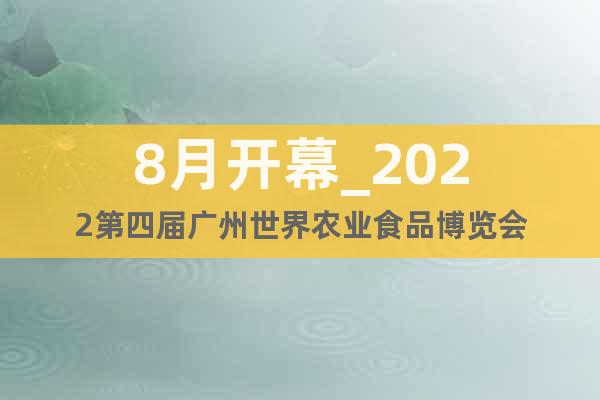 8月开幕_2022第四届广州世界农业食品博览会