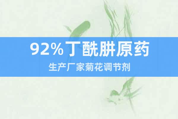 92%丁酰肼原藥生產(chǎn)廠家菊花調(diào)節(jié)劑