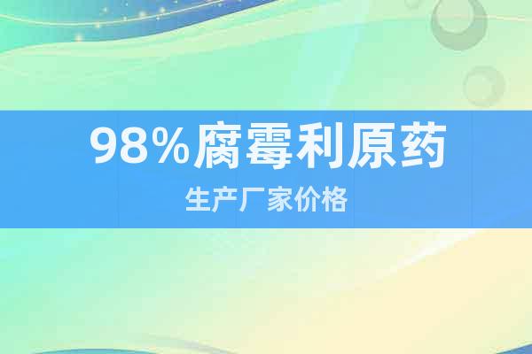 98%腐霉利原藥生產(chǎn)廠家價(jià)格