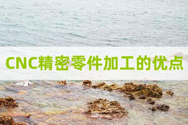 CNC精密零件加工的優(yōu)點