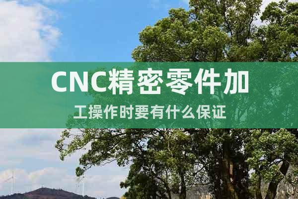 CNC精密零件加工操作時要有什么保證