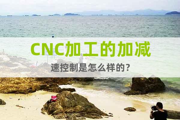 CNC加工的加減速控制是怎么樣的？