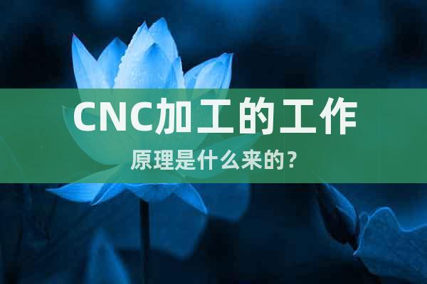 CNC加工的工作原理是什么來的？