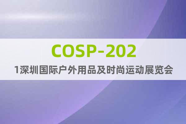 COSP-2021深圳国际户外用品及时尚运动展览会