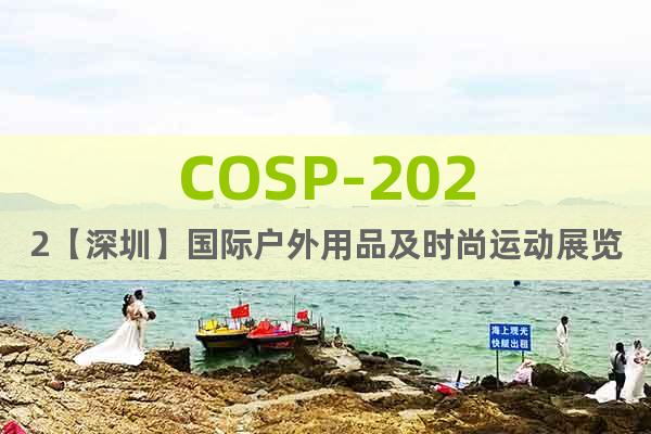 COSP-2022【深圳】国际户外用品及时尚运动展览会