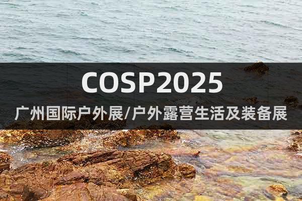 COSP2025廣州國際戶外展/戶外露營生活及裝備展會(huì)