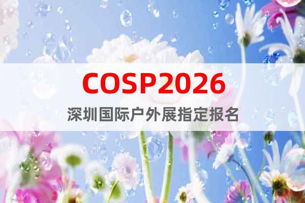 COSP2026深圳國(guó)際戶外展指定報(bào)名