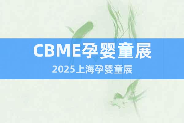 CBME孕嬰童展2025上海孕嬰童展