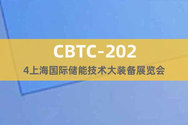 CBTC-2024上海国际储能技术大装备展览会