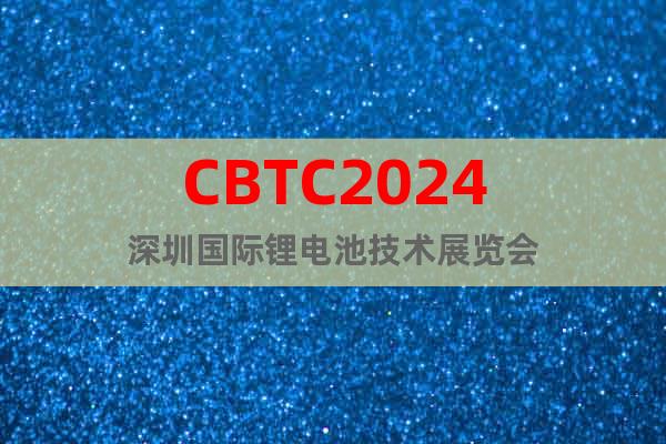 CBTC2024深圳国际锂电池技术展览会