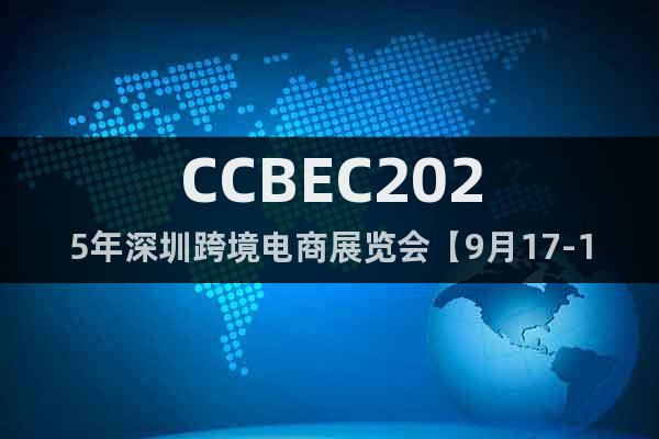 CCBEC2025年深圳跨境電商展覽會(huì)【9月17-19日】