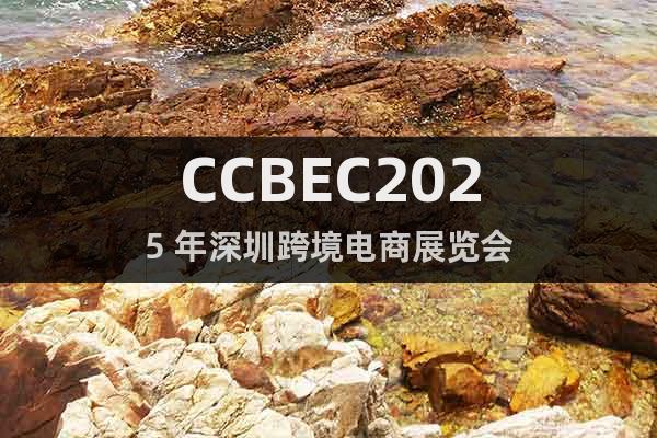 CCBEC2025 年深圳跨境電商展覽會