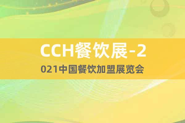 CCH餐饮展-2021中国餐饮加盟展览会