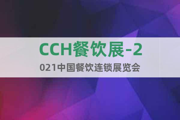 CCH餐饮展-2021中国餐饮连锁展览会