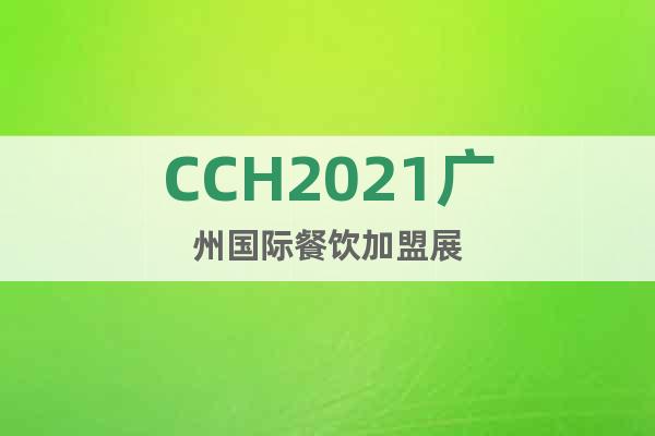 CCH2021广州国际餐饮加盟展