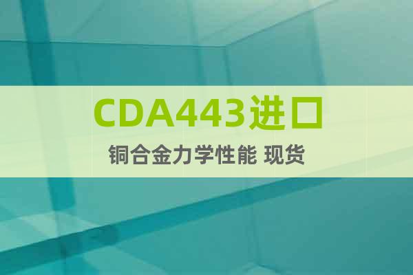 CDA443进口铜合金力学性能 现货