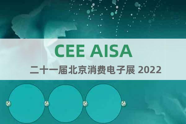 CEE AISA  二十一届北京消费电子展 2022