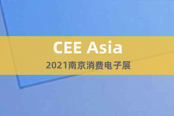CEE Asia 2021南京消費電子展