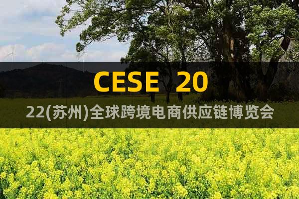 CESE  2022(苏州)全球跨境电商供应链博览会