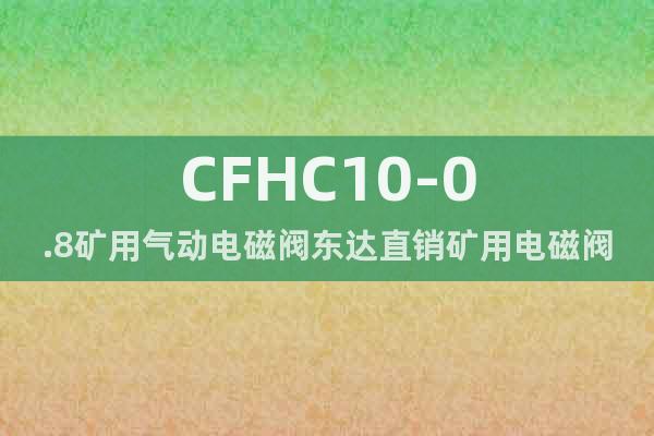 CFHC10-0.8矿用气动电磁阀东达直销矿用电磁阀
