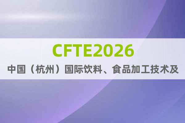 CFTE2026中國(guó)（杭州）國(guó)際飲料、食品加工技術(shù)及設(shè)備展會(huì)