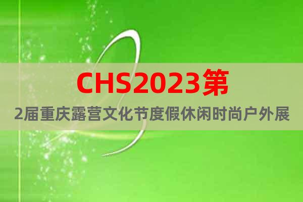 CHS2023第2届重庆露营文化节度假休闲时尚户外展9月举行