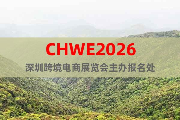 CHWE2026深圳跨境電商展覽會主辦報名處