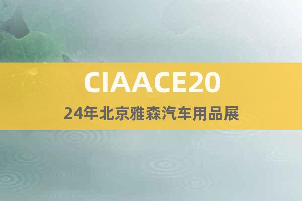 CIAACE2024年北京雅森汽车用品展