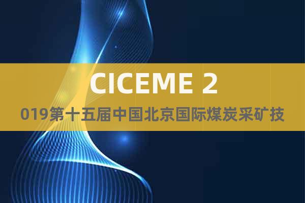 CICEME 2019第十五届中国北京国际煤炭采矿技术设备展