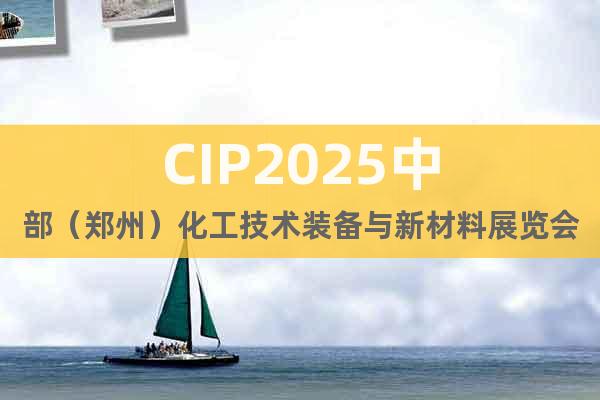 CIP2025中部（鄭州）化工技術裝備與新材料展覽會