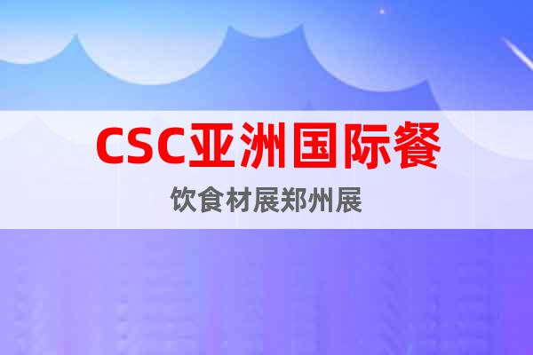 CSC亚洲国际餐饮食材展郑州展
