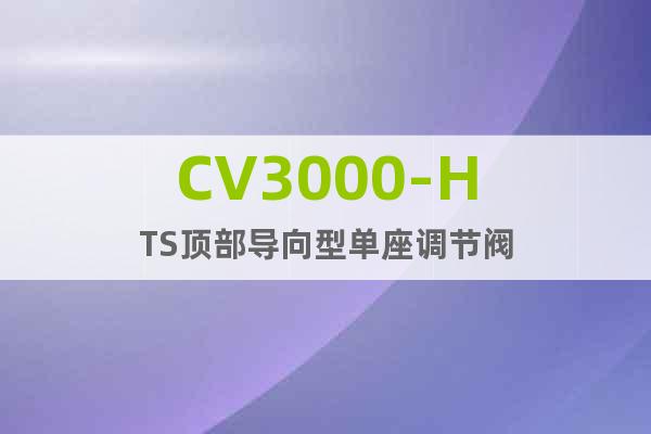 CV3000-HTS頂部導向型單座調節閥