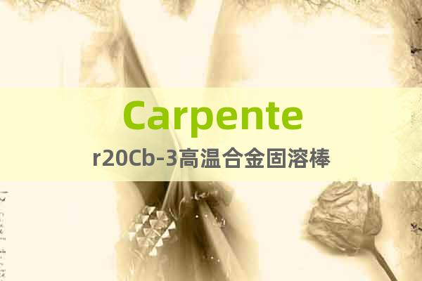 Carpenter20Cb-3高温合金固溶棒