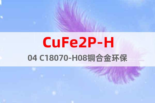 CuFe2P-H04 C18070-H08铜合金环保样品试模