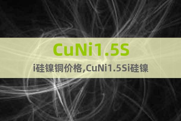 CuNi1.5Si硅鎳銅價格,CuNi1.5Si硅鎳銅廠家