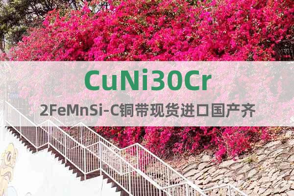CuNi30Cr2FeMnSi-C铜带现货进口国产齐全