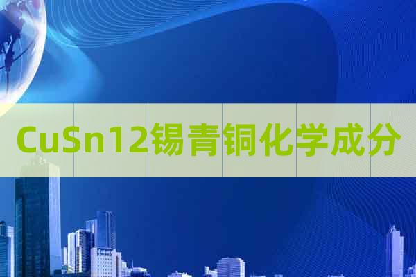 CuSn12錫青銅化學(xué)成分