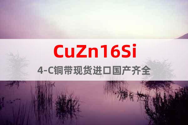 CuZn16Si4-C铜带现货进口国产齐全