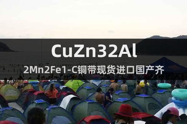 CuZn32Al2Mn2Fe1-C铜带现货进口国产齐全