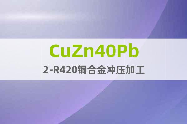 CuZn40Pb2-R420铜合金冲压加工