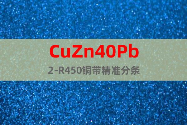 CuZn40Pb2-R450铜带精准分条