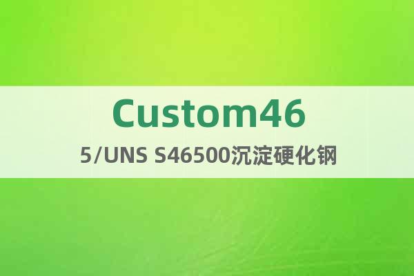 Custom465/UNS S46500沉淀硬化钢